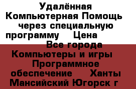 Удалённая Компьютерная Помощь, через специальную программу. › Цена ­ 500-1500 - Все города Компьютеры и игры » Программное обеспечение   . Ханты-Мансийский,Югорск г.